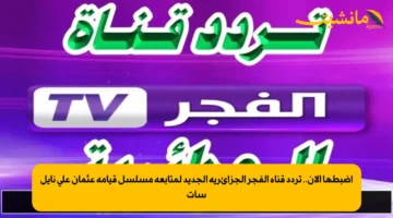 إضبطها الآن.. تردد قناة الفجر الجزائرية الجديد لمتابعة مسلسل قيامة عثمان على نايل سات